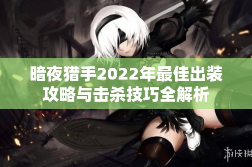 暗夜猎手2022年最佳出装攻略与击杀技巧全解析