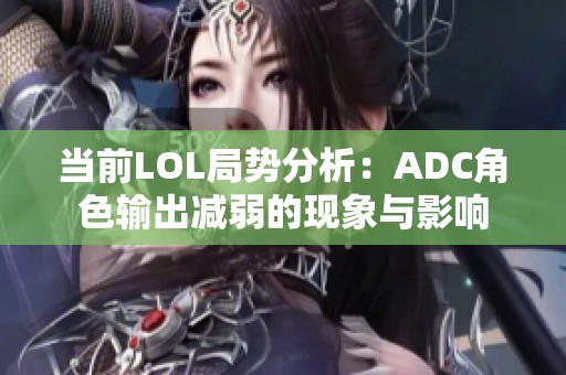 当前LOL局势分析：ADC角色输出减弱的现象与影响