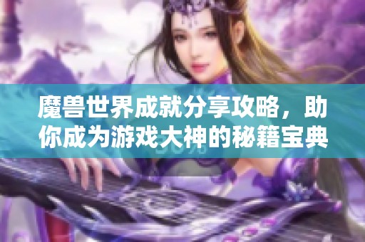 魔兽世界成就分享攻略，助你成为游戏大神的秘籍宝典