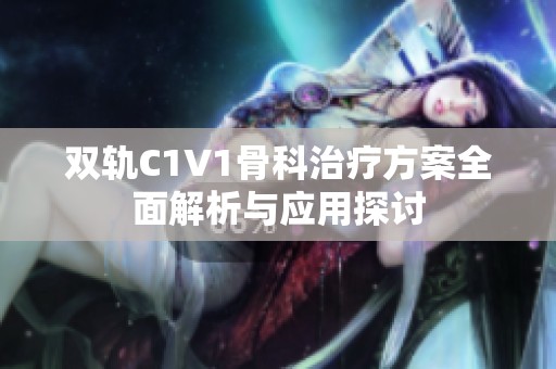 双轨C1V1骨科治疗方案全面解析与应用探讨