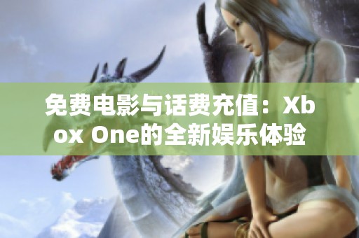 免费电影与话费充值：Xbox One的全新娱乐体验