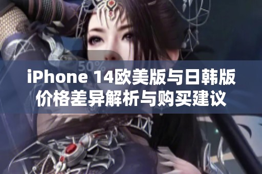 iPhone 14欧美版与日韩版价格差异解析与购买建议