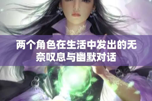 两个角色在生活中发出的无奈叹息与幽默对话