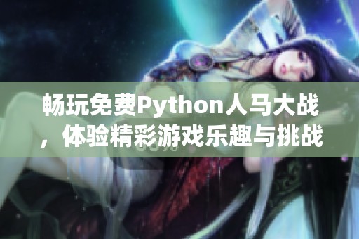 畅玩免费Python人马大战，体验精彩游戏乐趣与挑战