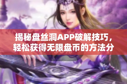 揭秘盘丝洞APP破解技巧，轻松获得无限盘币的方法分享