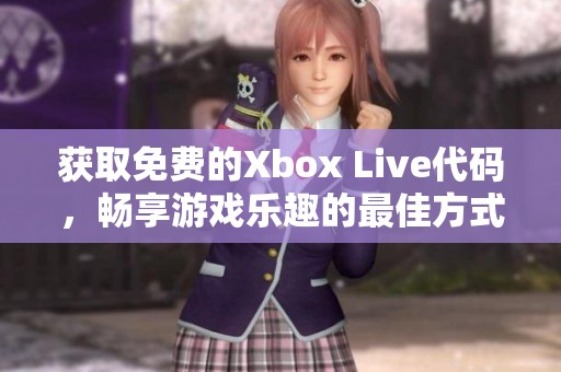 获取免费的Xbox Live代码，畅享游戏乐趣的最佳方式