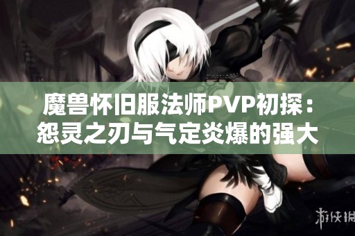 魔兽怀旧服法师PVP初探：怨灵之刃与气定炎爆的强大结合