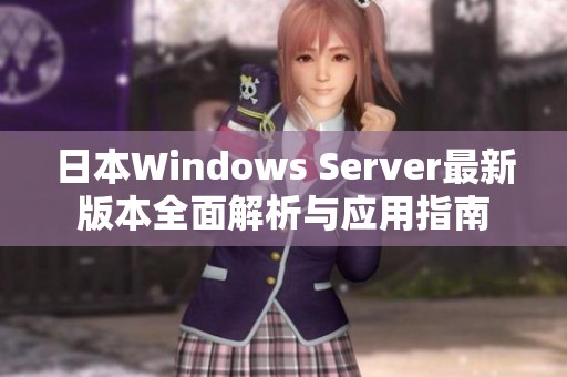 日本Windows Server最新版本全面解析与应用指南