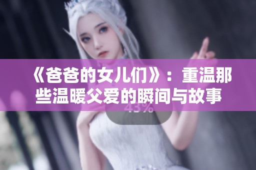 《爸爸的女儿们》：重温那些温暖父爱的瞬间与故事