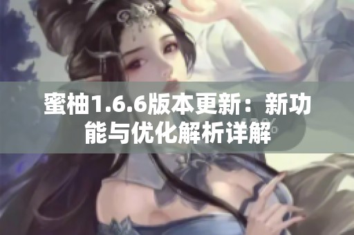 蜜柚1.6.6版本更新：新功能与优化解析详解