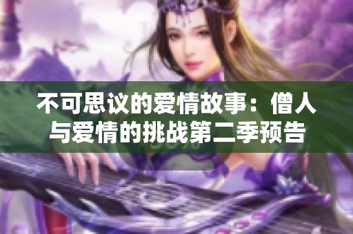 不可思议的爱情故事：僧人与爱情的挑战第二季预告