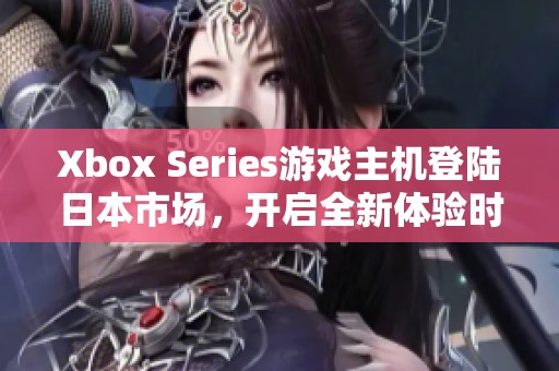 Xbox Series游戏主机登陆日本市场，开启全新体验时代