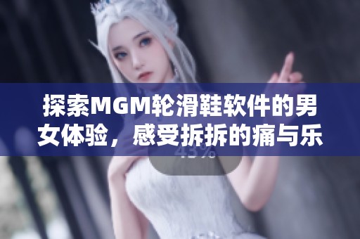 探索MGM轮滑鞋软件的男女体验，感受拆拆的痛与乐趣