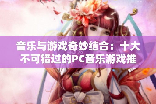 音乐与游戏奇妙结合：十大不可错过的PC音乐游戏推荐