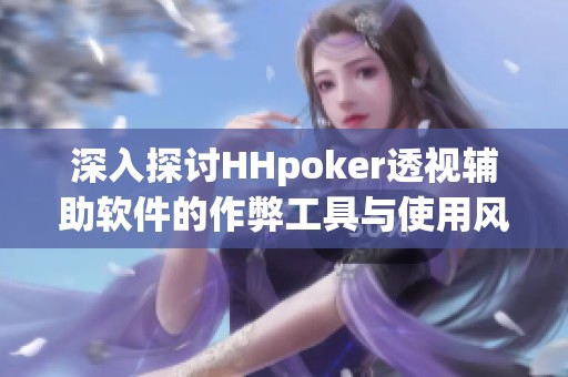 深入探讨HHpoker透视辅助软件的作弊工具与使用风险分析