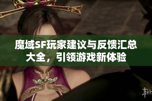 魔域SF玩家建议与反馈汇总大全，引领游戏新体验