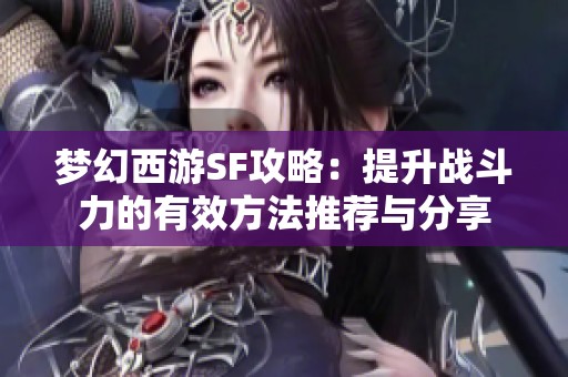 梦幻西游SF攻略：提升战斗力的有效方法推荐与分享