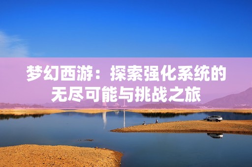 梦幻西游：探索强化系统的无尽可能与挑战之旅