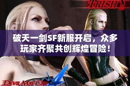 破天一剑SF新服开启，众多玩家齐聚共创辉煌冒险！