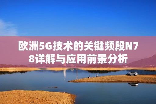 欧洲5G技术的关键频段N78详解与应用前景分析