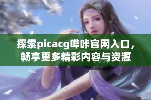 探索picacg哔咔官网入口，畅享更多精彩内容与资源