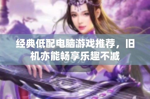 经典低配电脑游戏推荐，旧机亦能畅享乐趣不减