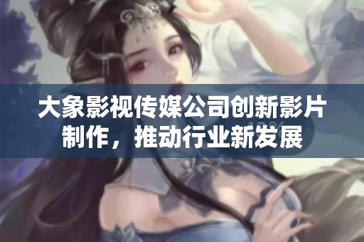 大象影视传媒公司创新影片制作，推动行业新发展