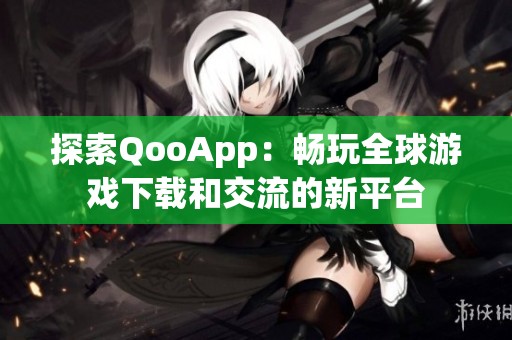 探索QooApp：畅玩全球游戏下载和交流的新平台