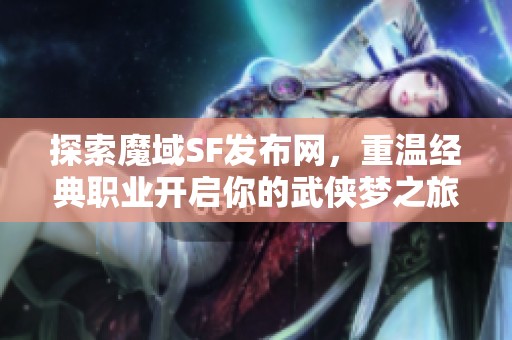 探索魔域SF发布网，重温经典职业开启你的武侠梦之旅！