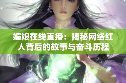 媚娘在线直播：揭秘网络红人背后的故事与奋斗历程