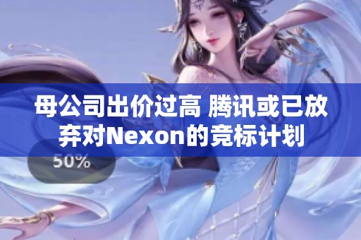 母公司出价过高 腾讯或已放弃对Nexon的竞标计划