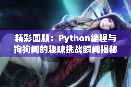 精彩回顾：Python编程与狗狗间的趣味挑战瞬间揭秘