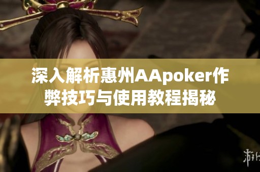 深入解析惠州AApoker作弊技巧与使用教程揭秘