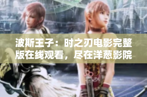 波斯王子：时之刃电影完整版在线观看，尽在洋葱影院