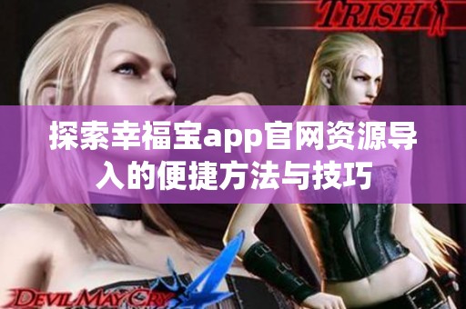 探索幸福宝app官网资源导入的便捷方法与技巧