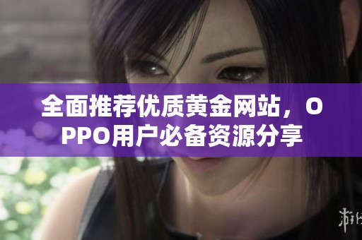 全面推荐优质黄金网站，OPPO用户必备资源分享