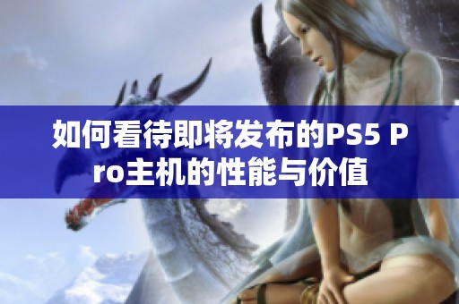 如何看待即将发布的PS5 Pro主机的性能与价值