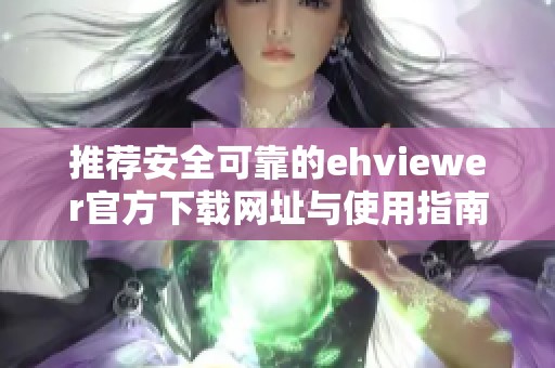 推荐安全可靠的ehviewer官方下载网址与使用指南