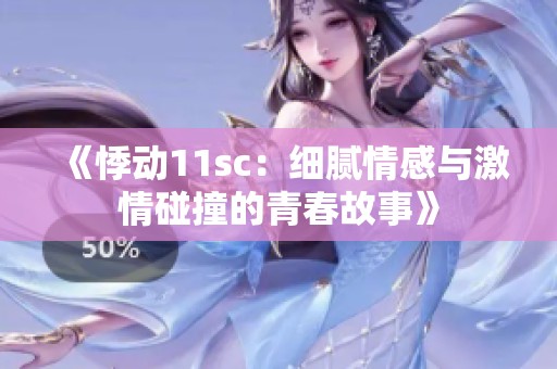 《悸动11sc：细腻情感与激情碰撞的青春故事》