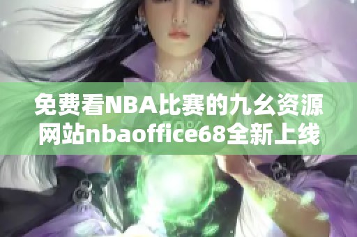 免费看NBA比赛的九幺资源网站nbaoffice68全新上线