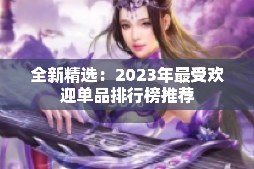 全新精选：2023年最受欢迎单品排行榜推荐