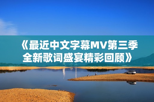 《最近中文字幕MV第三季全新歌词盛宴精彩回顾》