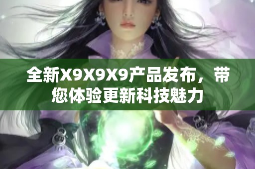 全新X9X9X9产品发布，带您体验更新科技魅力