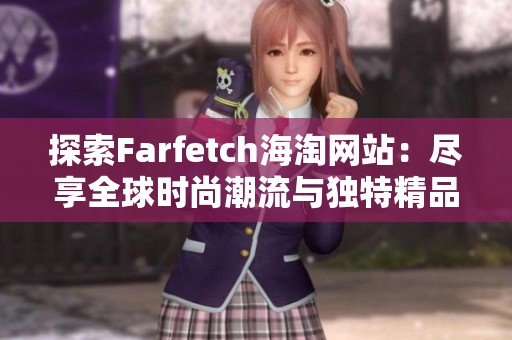 探索Farfetch海淘网站：尽享全球时尚潮流与独特精品购物体验