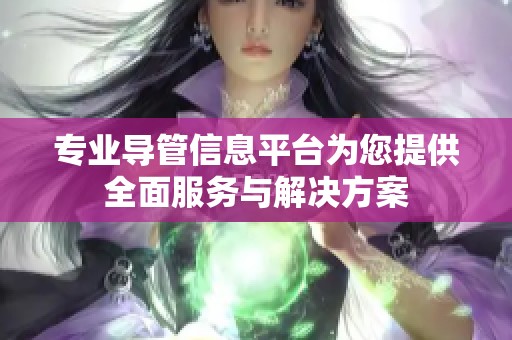 专业导管信息平台为您提供全面服务与解决方案