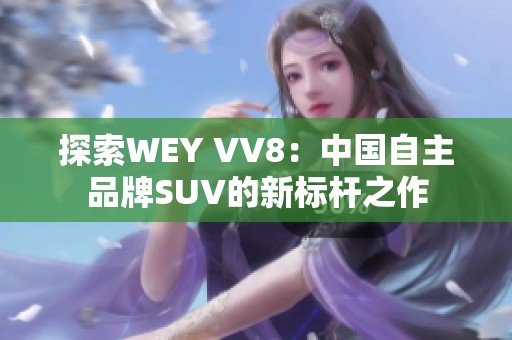 探索WEY VV8：中国自主品牌SUV的新标杆之作