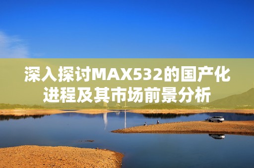 深入探讨MAX532的国产化进程及其市场前景分析