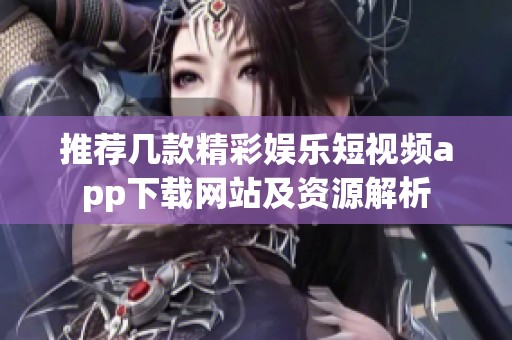 推荐几款精彩娱乐短视频app下载网站及资源解析