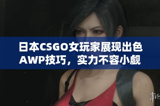 日本CSGO女玩家展现出色AWP技巧，实力不容小觑