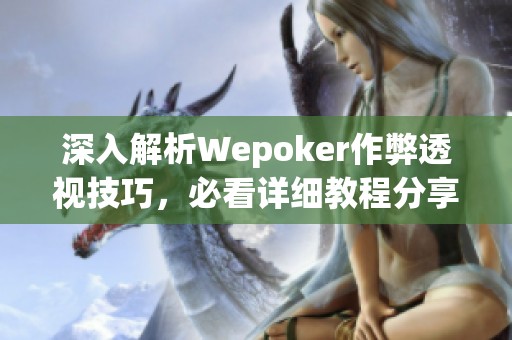 深入解析Wepoker作弊透视技巧，必看详细教程分享